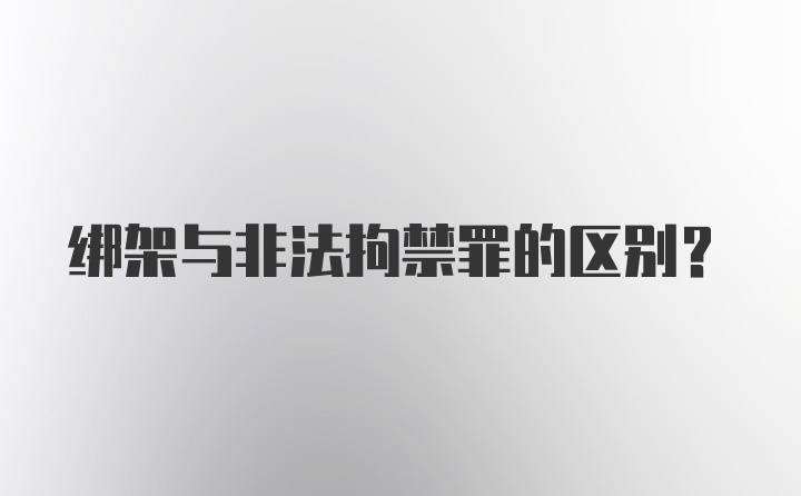 绑架与非法拘禁罪的区别?