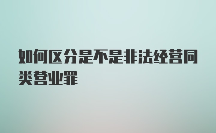 如何区分是不是非法经营同类营业罪