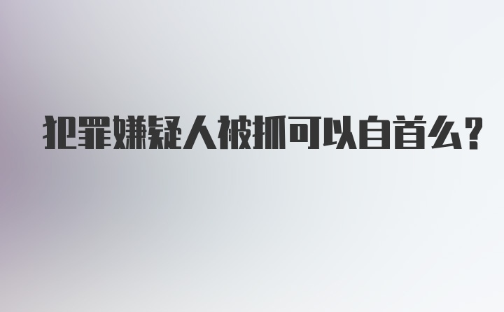 犯罪嫌疑人被抓可以自首么？