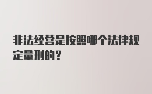 非法经营是按照哪个法律规定量刑的？