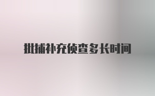 批捕补充侦查多长时间