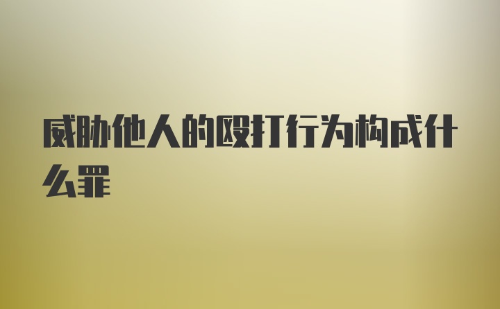 威胁他人的殴打行为构成什么罪