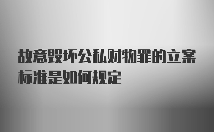 故意毁坏公私财物罪的立案标准是如何规定