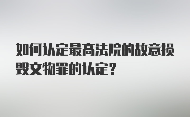 如何认定最高法院的故意损毁文物罪的认定？