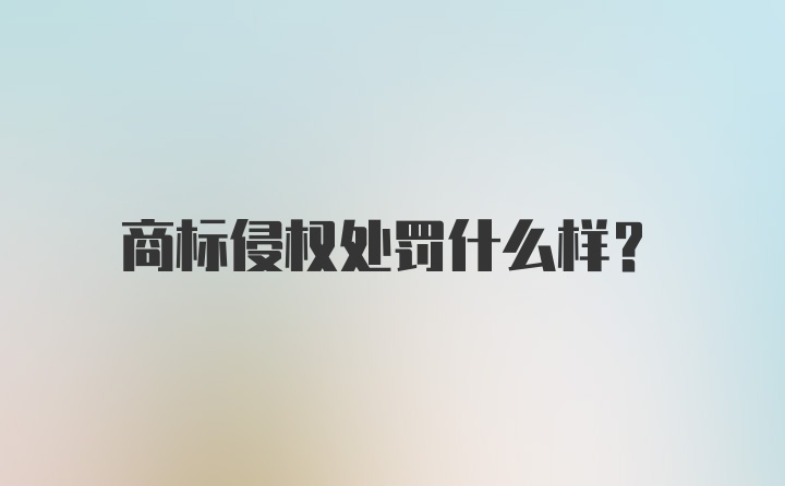 商标侵权处罚什么样？