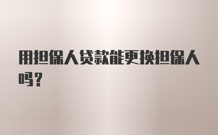 用担保人贷款能更换担保人吗?