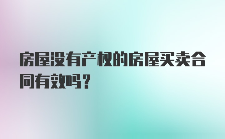 房屋没有产权的房屋买卖合同有效吗？