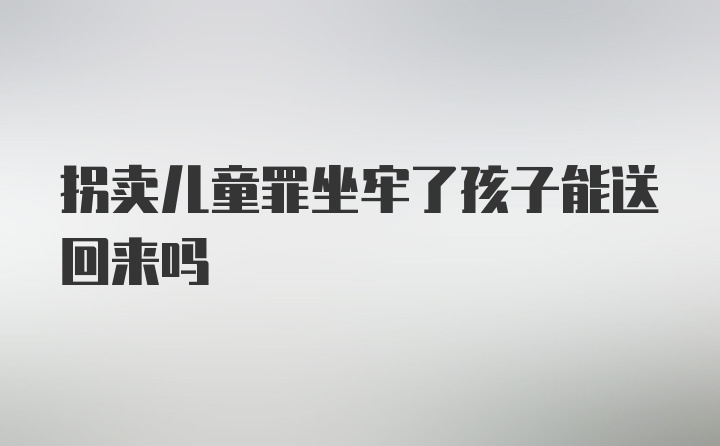 拐卖儿童罪坐牢了孩子能送回来吗