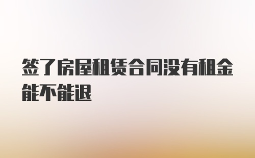 签了房屋租赁合同没有租金能不能退