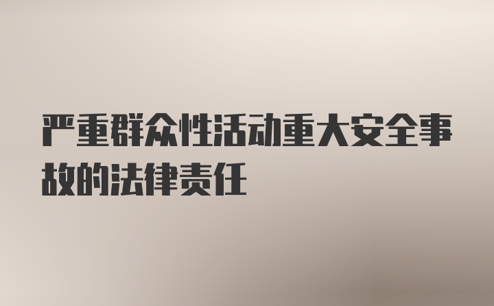 严重群众性活动重大安全事故的法律责任