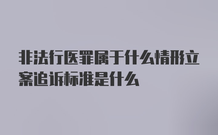 非法行医罪属于什么情形立案追诉标准是什么