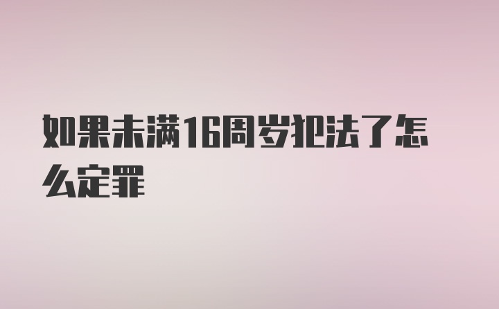 如果未满16周岁犯法了怎么定罪