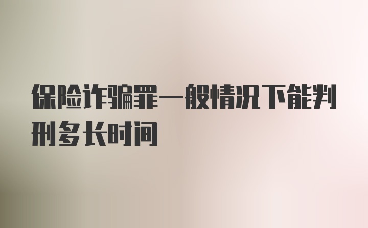 保险诈骗罪一般情况下能判刑多长时间