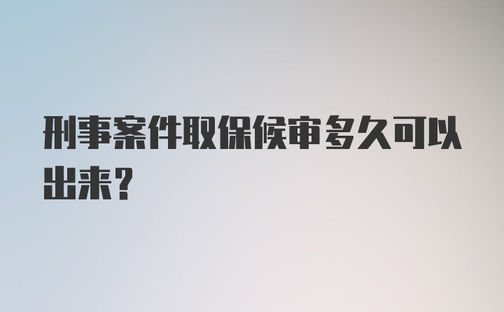 刑事案件取保候审多久可以出来？