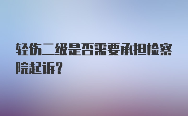 轻伤二级是否需要承担检察院起诉？