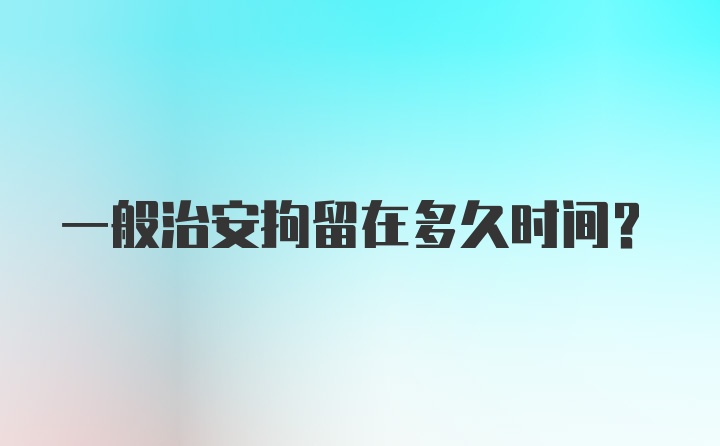 一般治安拘留在多久时间？