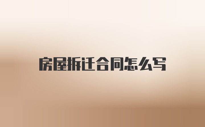 房屋拆迁合同怎么写