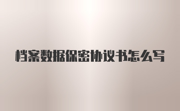 档案数据保密协议书怎么写