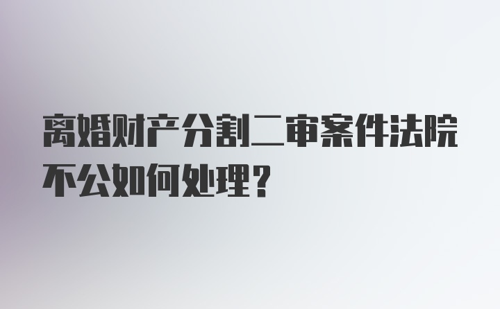 离婚财产分割二审案件法院不公如何处理？