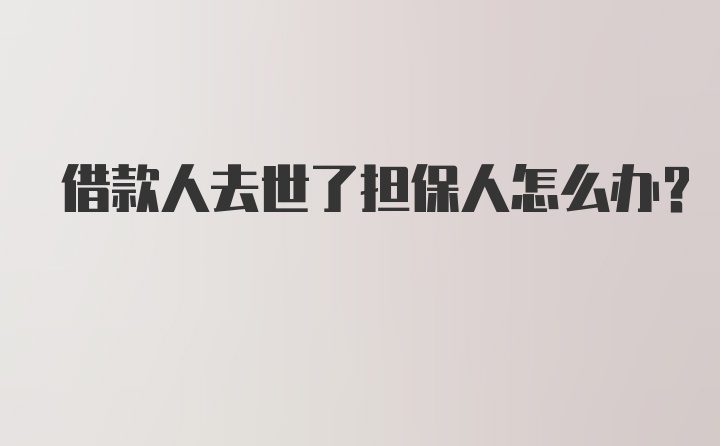 借款人去世了担保人怎么办？