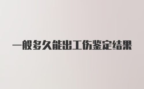 一般多久能出工伤鉴定结果