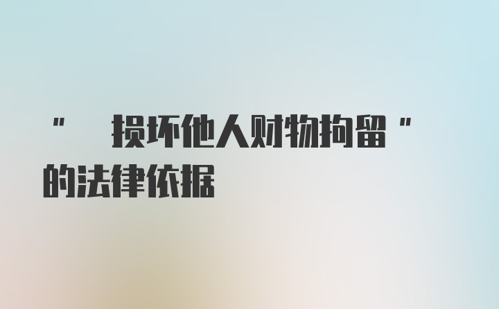 " 损坏他人财物拘留" 的法律依据