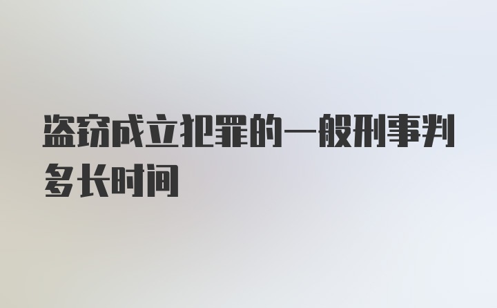 盗窃成立犯罪的一般刑事判多长时间