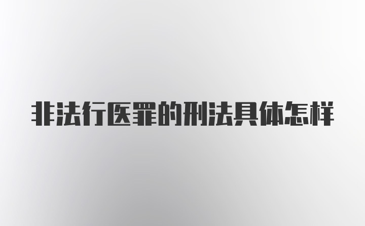 非法行医罪的刑法具体怎样