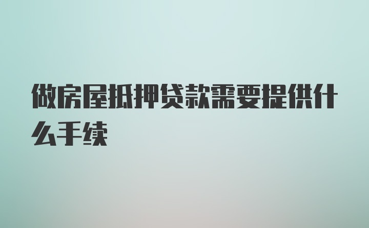 做房屋抵押贷款需要提供什么手续