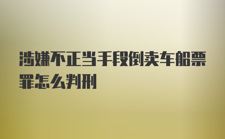 涉嫌不正当手段倒卖车船票罪怎么判刑