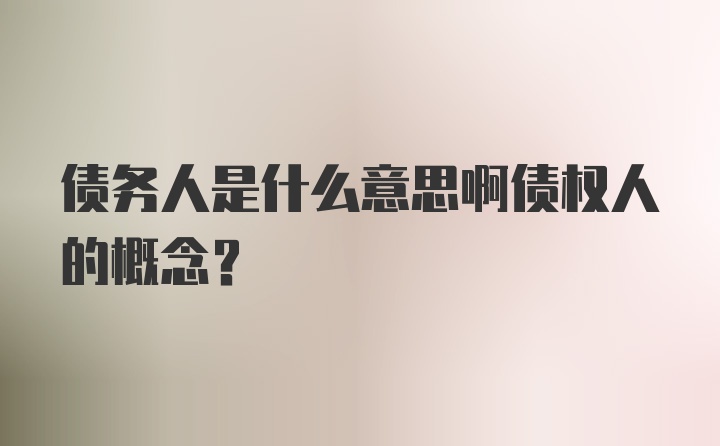 债务人是什么意思啊债权人的概念？