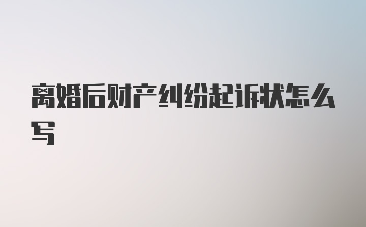 离婚后财产纠纷起诉状怎么写