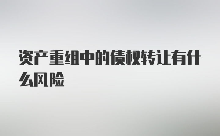 资产重组中的债权转让有什么风险