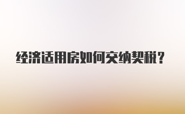 经济适用房如何交纳契税？