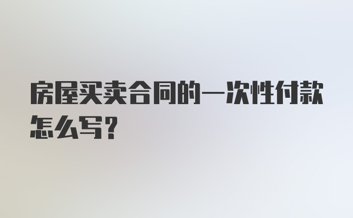 房屋买卖合同的一次性付款怎么写？