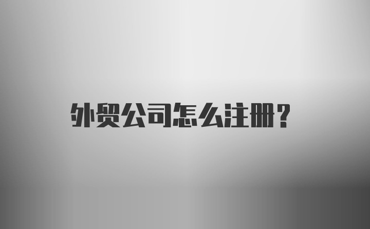 外贸公司怎么注册？