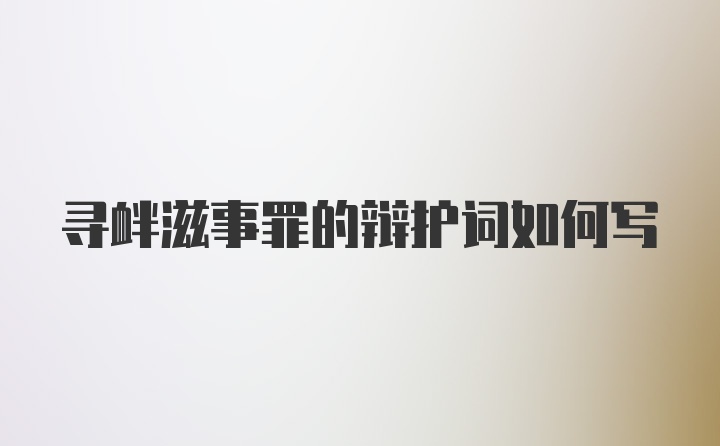 寻衅滋事罪的辩护词如何写