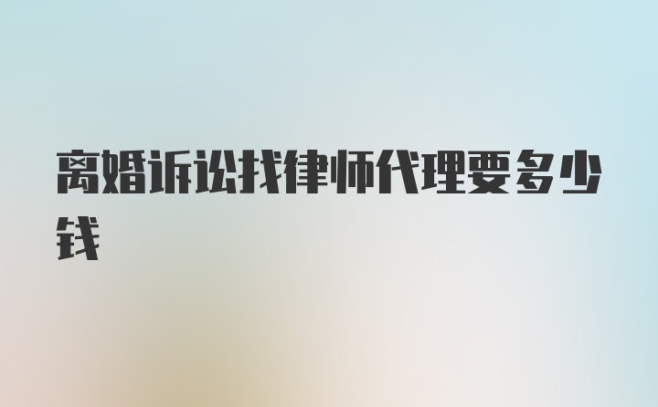 离婚诉讼找律师代理要多少钱