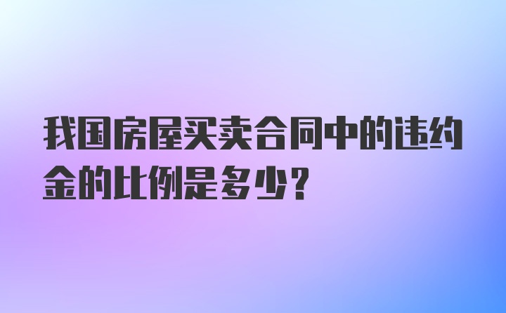 我国房屋买卖合同中的违约金的比例是多少？