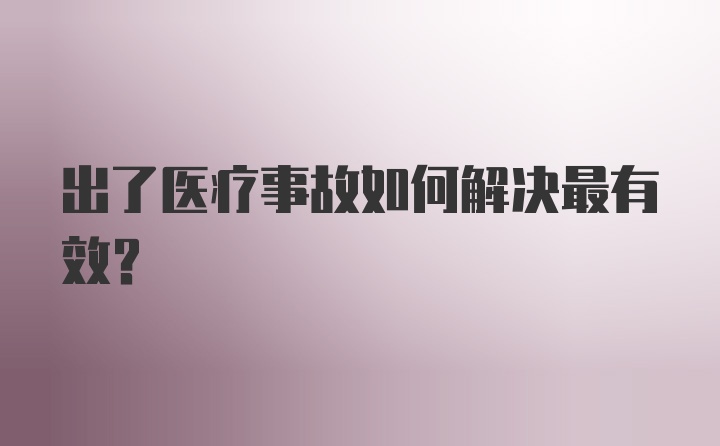 出了医疗事故如何解决最有效？