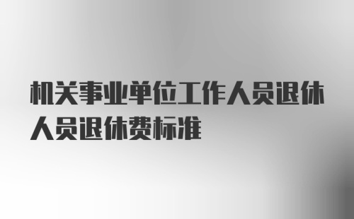 机关事业单位工作人员退休人员退休费标准