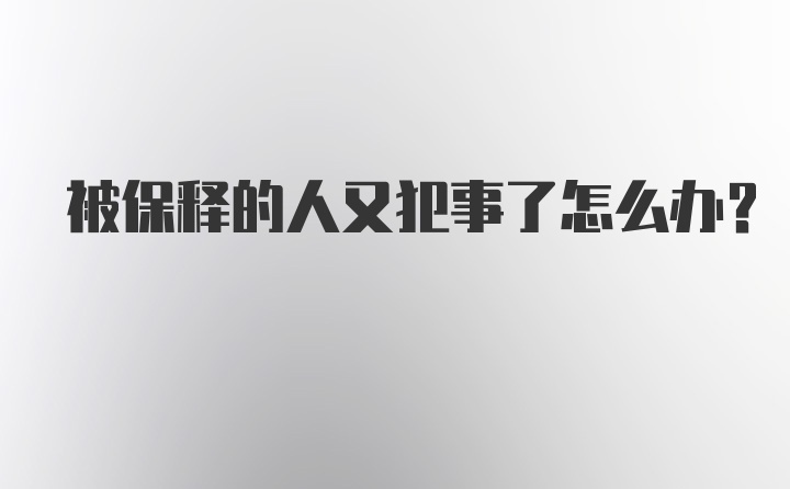 被保释的人又犯事了怎么办？