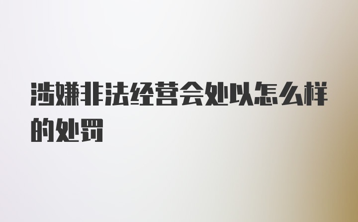 涉嫌非法经营会处以怎么样的处罚