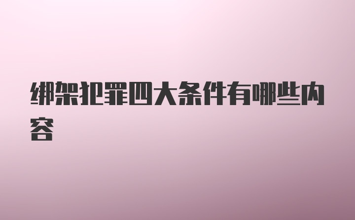 绑架犯罪四大条件有哪些内容