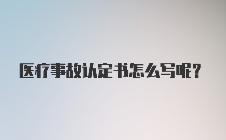 医疗事故认定书怎么写呢？