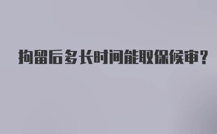 拘留后多长时间能取保候审？