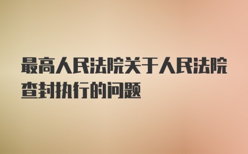 最高人民法院关于人民法院查封执行的问题