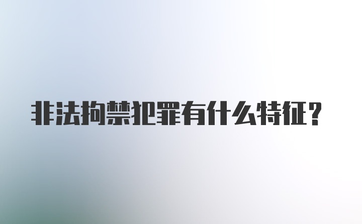 非法拘禁犯罪有什么特征？