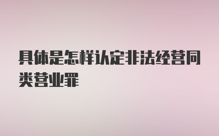 具体是怎样认定非法经营同类营业罪