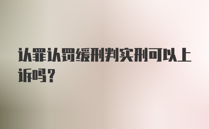 认罪认罚缓刑判实刑可以上诉吗？